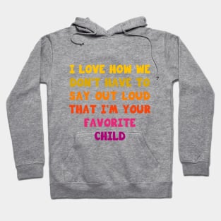 I love how we don’t have to say out loud that I’m your favorite child Hoodie